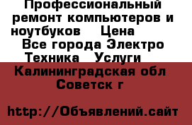 Профессиональный ремонт компьютеров и ноутбуков  › Цена ­ 400 - Все города Электро-Техника » Услуги   . Калининградская обл.,Советск г.
